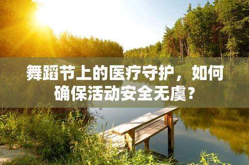 舞蹈节上的医疗守护，如何确保活动安全无虞？