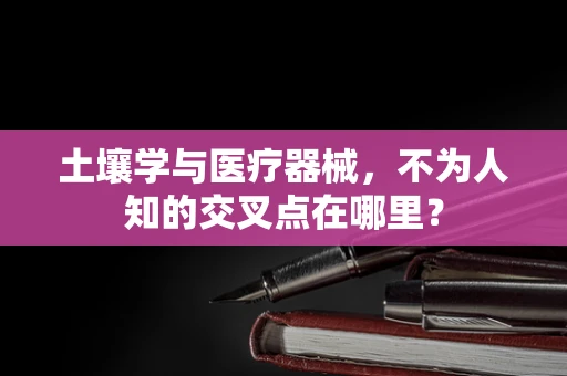 土壤学与医疗器械，不为人知的交叉点在哪里？