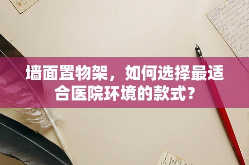 墙面置物架，如何选择最适合医院环境的款式？