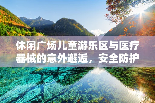 休闲广场儿童游乐区与医疗器械的意外邂逅，安全防护的隐形角色