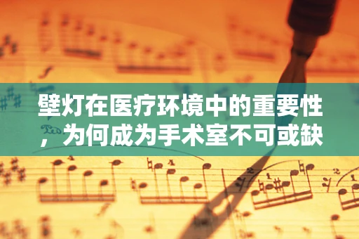 壁灯在医疗环境中的重要性，为何成为手术室不可或缺的照明设备？