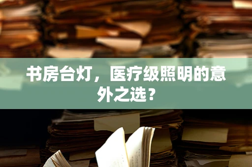 书房台灯，医疗级照明的意外之选？