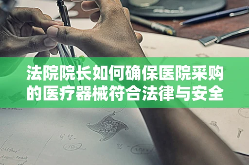 法院院长如何确保医院采购的医疗器械符合法律与安全标准？