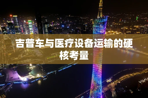 吉普车与医疗设备运输的硬核考量