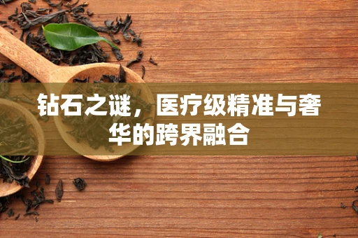 钻石之谜，医疗级精准与奢华的跨界融合