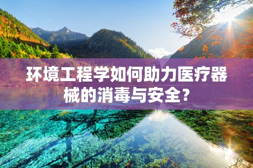 环境工程学如何助力医疗器械的消毒与安全？