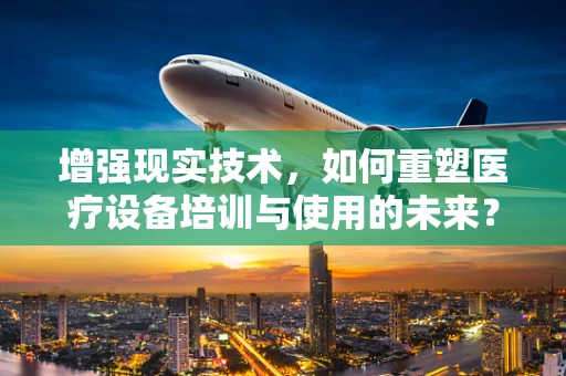 增强现实技术，如何重塑医疗设备培训与使用的未来？