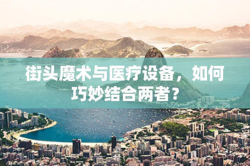 街头魔术与医疗设备，如何巧妙结合两者？