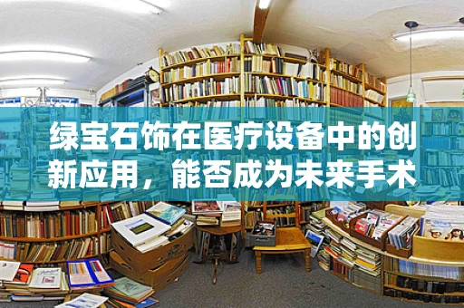 绿宝石饰在医疗设备中的创新应用，能否成为未来手术室的‘幸运符’？