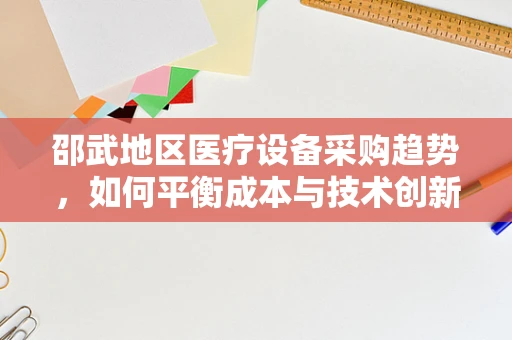 邵武地区医疗设备采购趋势，如何平衡成本与技术创新？