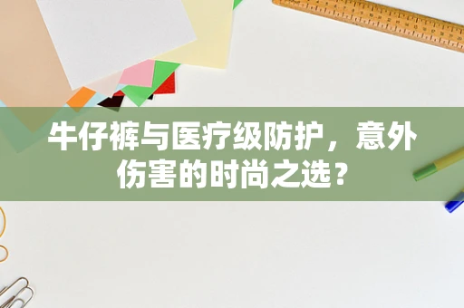 牛仔裤与医疗级防护，意外伤害的时尚之选？