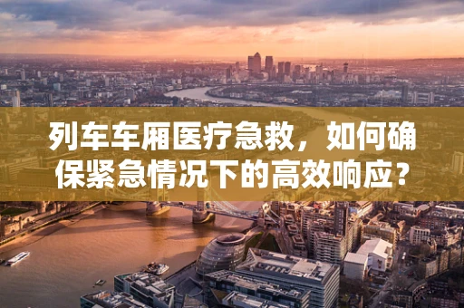 列车车厢医疗急救，如何确保紧急情况下的高效响应？