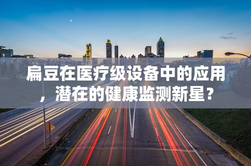 扁豆在医疗级设备中的应用，潜在的健康监测新星？