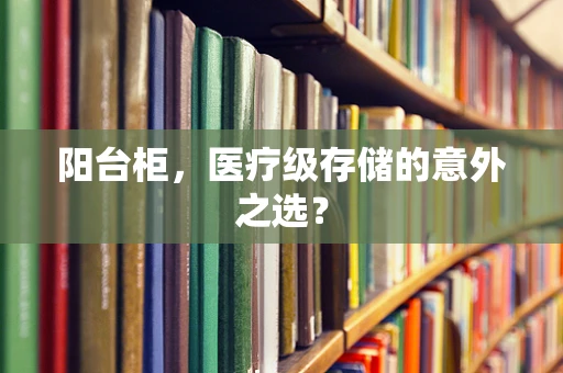 阳台柜，医疗级存储的意外之选？