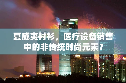 夏威夷衬衫，医疗设备销售中的非传统时尚元素？