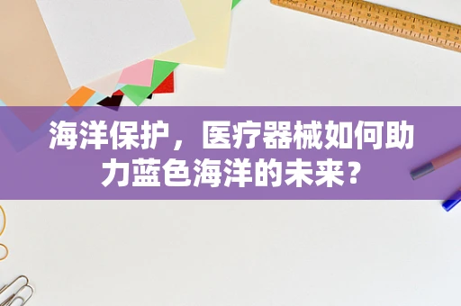 海洋保护，医疗器械如何助力蓝色海洋的未来？