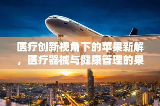 医疗创新视角下的苹果新解，医疗器械与健康管理的果然结合