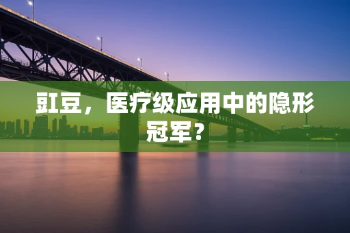 豇豆，医疗级应用中的隐形冠军？