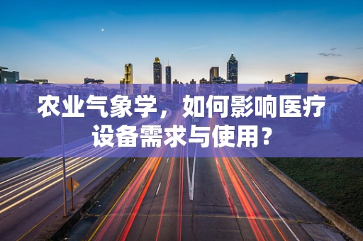 农业气象学，如何影响医疗设备需求与使用？
