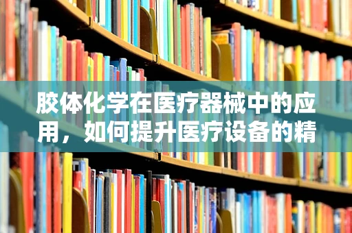 胶体化学在医疗器械中的应用，如何提升医疗设备的精准度与安全性？