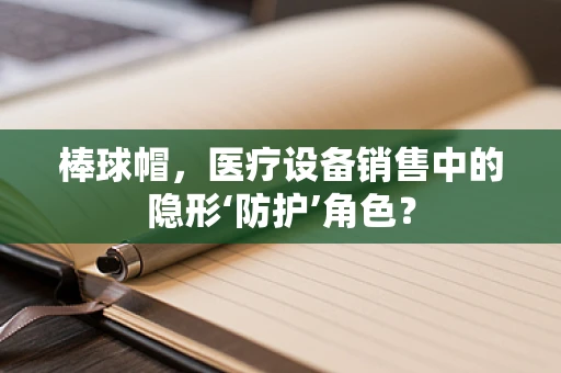 棒球帽，医疗设备销售中的隐形‘防护’角色？