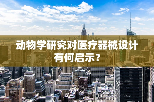 动物学研究对医疗器械设计有何启示？