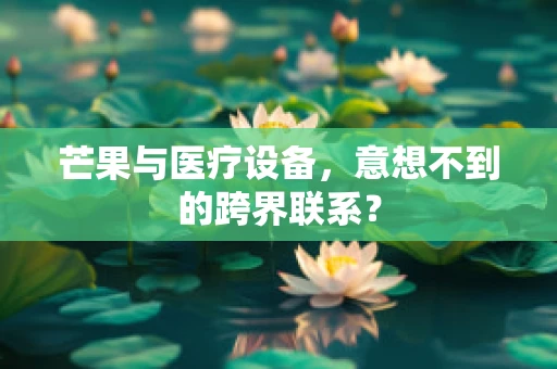 芒果与医疗设备，意想不到的跨界联系？