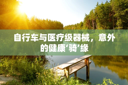 自行车与医疗级器械，意外的健康‘骑’缘