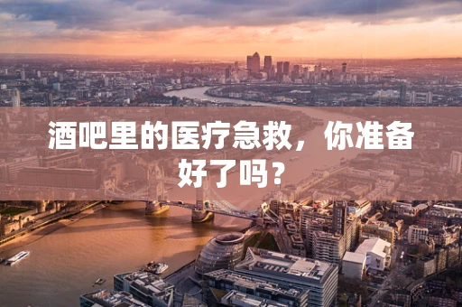 酒吧里的医疗急救，你准备好了吗？