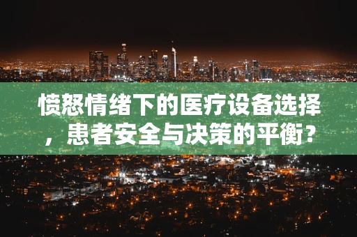 愤怒情绪下的医疗设备选择，患者安全与决策的平衡？