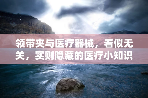 领带夹与医疗器械，看似无关，实则隐藏的医疗小知识