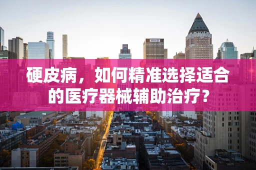 硬皮病，如何精准选择适合的医疗器械辅助治疗？