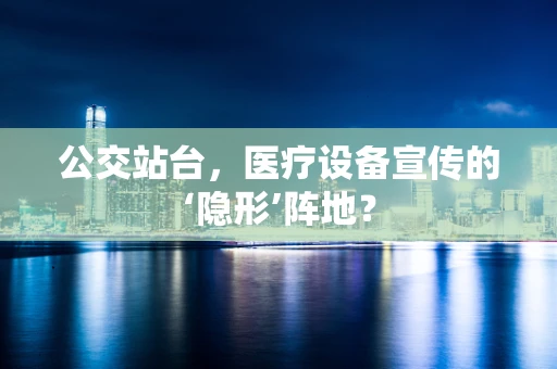 公交站台，医疗设备宣传的‘隐形’阵地？