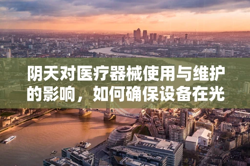 阴天对医疗器械使用与维护的影响，如何确保设备在光线不足时仍能精准运行？