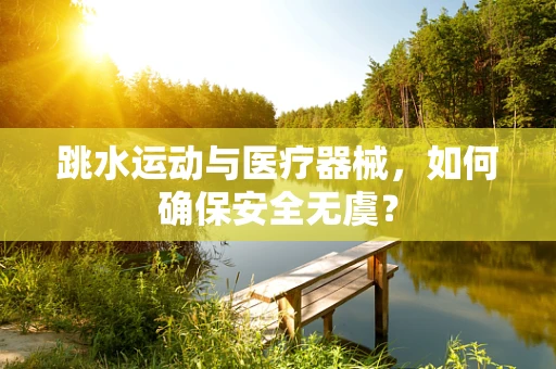跳水运动与医疗器械，如何确保安全无虞？
