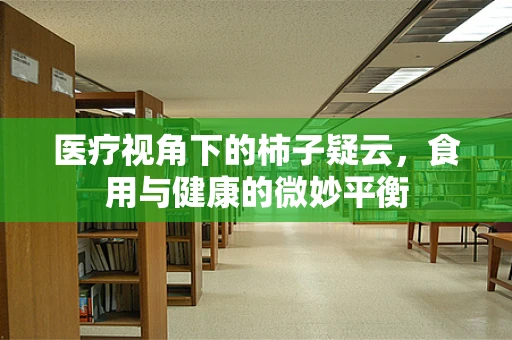 医疗视角下的柿子疑云，食用与健康的微妙平衡