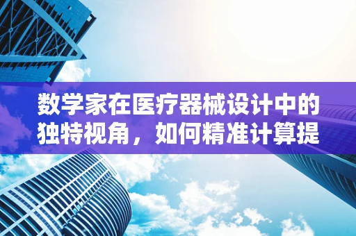 数学家在医疗器械设计中的独特视角，如何精准计算提升医疗精度？