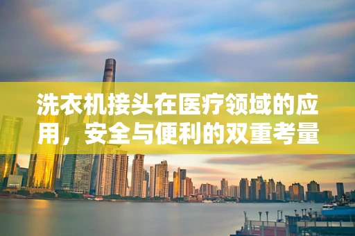 洗衣机接头在医疗领域的应用，安全与便利的双重考量