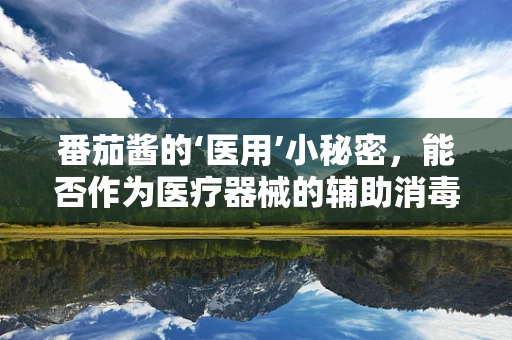 番茄酱的‘医用’小秘密，能否作为医疗器械的辅助消毒剂？