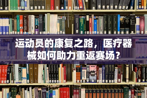 运动员的康复之路，医疗器械如何助力重返赛场？