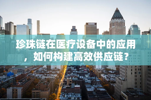 珍珠链在医疗设备中的应用，如何构建高效供应链？