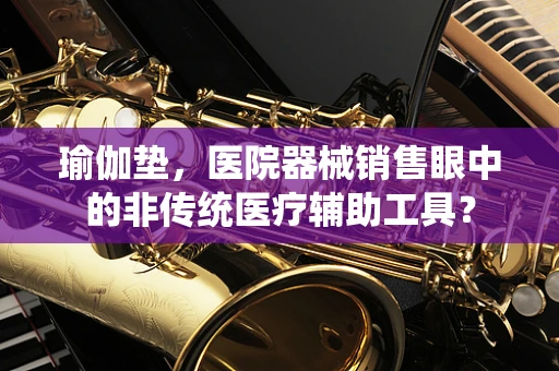 瑜伽垫，医院器械销售眼中的非传统医疗辅助工具？