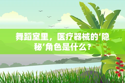 舞蹈室里，医疗器械的‘隐秘’角色是什么？