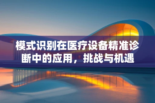 模式识别在医疗设备精准诊断中的应用，挑战与机遇