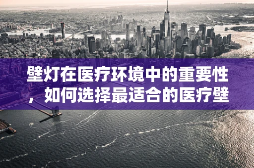 壁灯在医疗环境中的重要性，如何选择最适合的医疗壁灯？