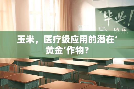 玉米，医疗级应用的潜在‘黄金’作物？