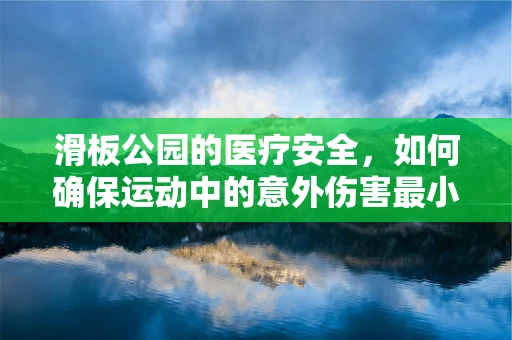 滑板公园的医疗安全，如何确保运动中的意外伤害最小化？