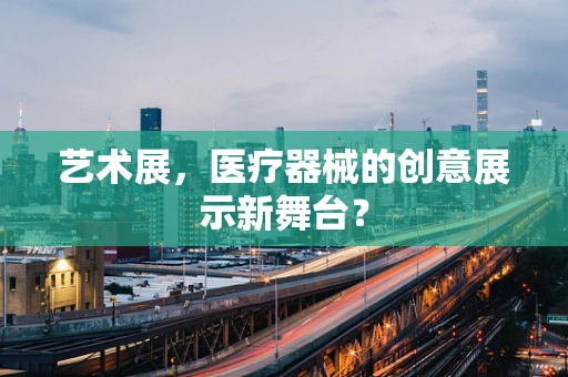艺术展，医疗器械的创意展示新舞台？