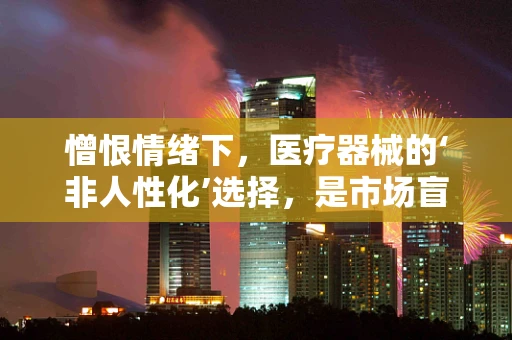 憎恨情绪下，医疗器械的‘非人性化’选择，是市场盲点还是道德考量？