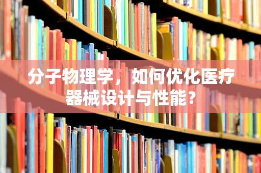 分子物理学，如何优化医疗器械设计与性能？